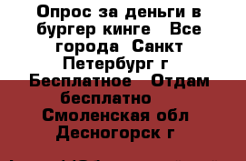 Опрос за деньги в бургер кинге - Все города, Санкт-Петербург г. Бесплатное » Отдам бесплатно   . Смоленская обл.,Десногорск г.